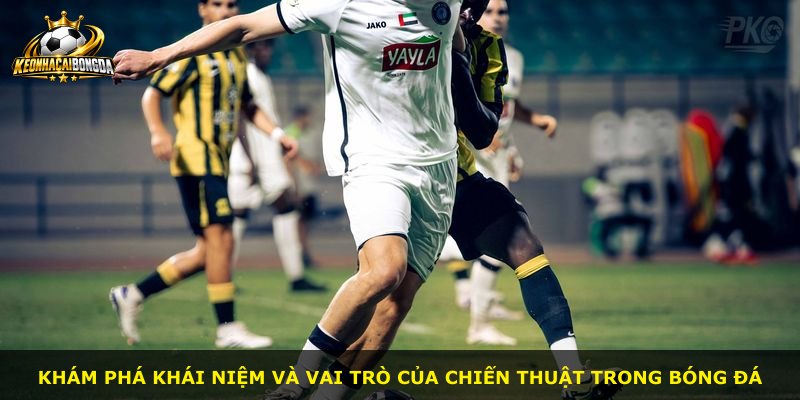 Khám phá khái niệm và vai trò của chiến thuật trong bóng đá