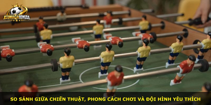 So sánh giữa chiến thuật, phong cách chơi và đội hình yêu thích