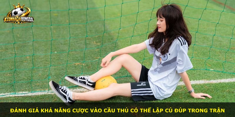 Đánh giá khả năng cược vào cầu thủ có thể lập cú đúp trong trận
