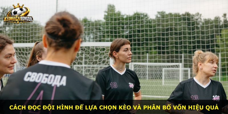 Cách đọc đội hình để lựa chọn kèo và phân bổ vốn hiệu quả