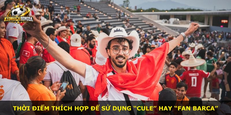 Thời điểm thích hợp để sử dụng “Cule” hay “fan Barca”