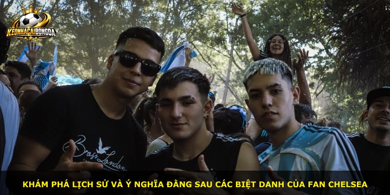Khám phá lịch sử và ý nghĩa đằng sau các biệt danh của fan Chelsea