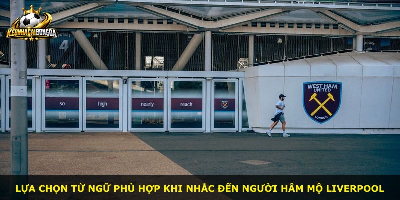 Lựa chọn từ ngữ phù hợp khi nhắc đến người hâm mộ Liverpool