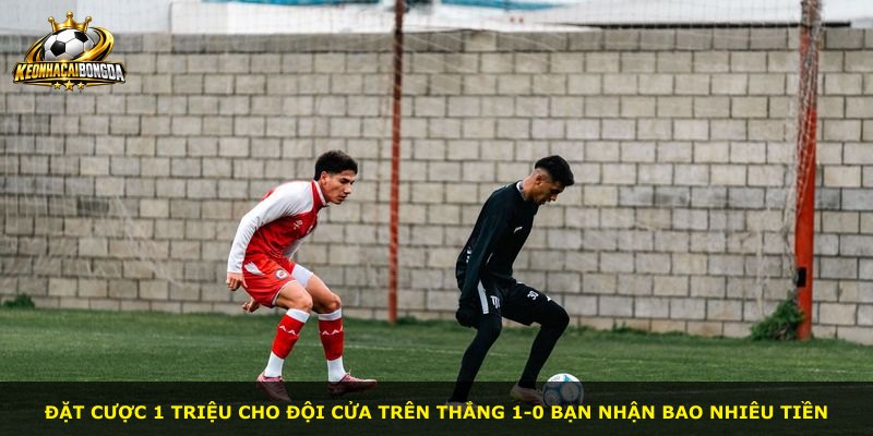 Đặt cược 1 triệu cho đội cửa trên thắng 1-0 bạn nhận bao nhiêu tiền
