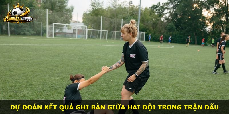 Dự đoán kết quả ghi bàn giữa hai đội trong trận đấu