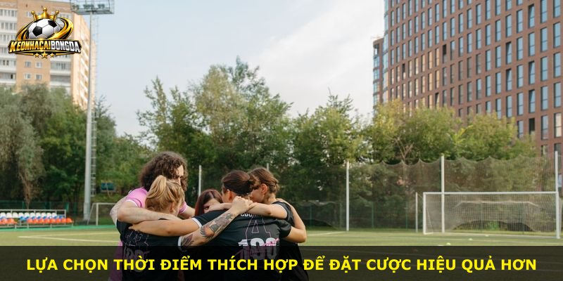 Lựa chọn thời điểm thích hợp để đặt cược hiệu quả hơn