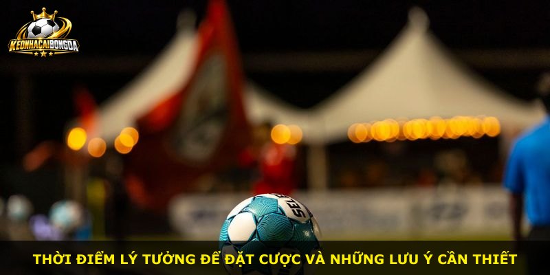 Thời điểm lý tưởng để đặt cược và những lưu ý cần thiết