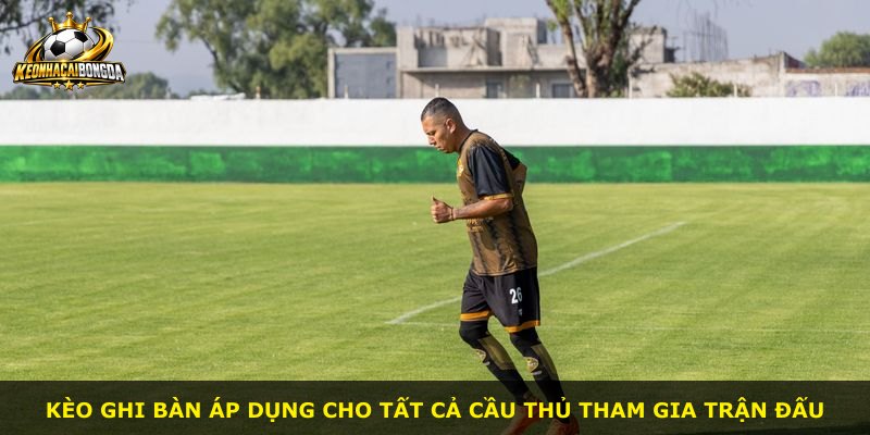 Kèo ghi bàn áp dụng cho tất cả cầu thủ tham gia trận đấu