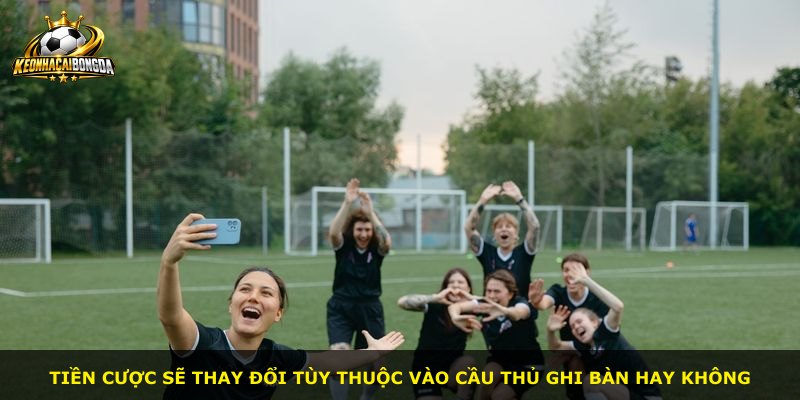 Tiền cược sẽ thay đổi tùy thuộc vào cầu thủ ghi bàn hay không