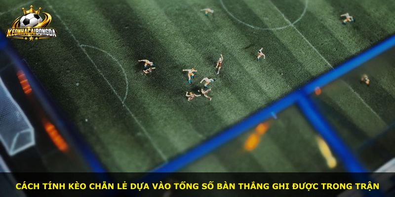 Cách tính kèo Chẵn Lẻ dựa vào tổng số bàn thắng ghi được trong trận