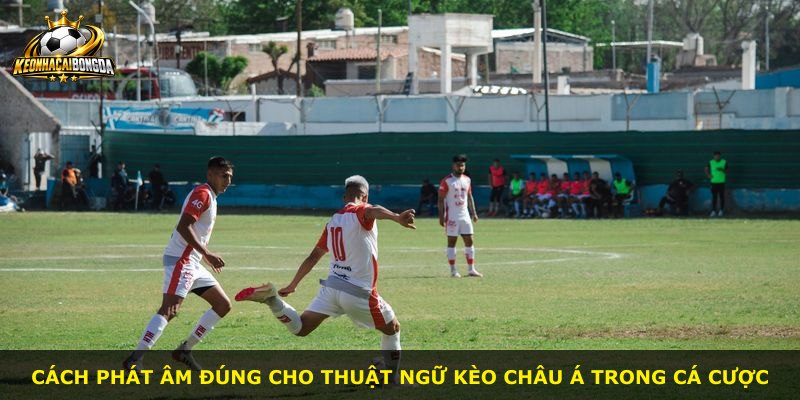 Cách phát âm đúng cho thuật ngữ kèo Châu Á trong cá cược