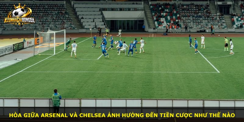 Hòa giữa Arsenal và Chelsea ảnh hưởng đến tiền cược như thế nào
