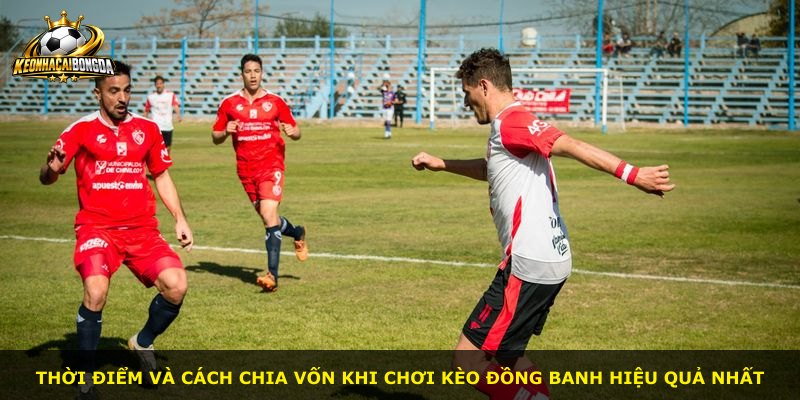 Thời điểm và cách chia vốn khi chơi kèo đồng banh hiệu quả nhất