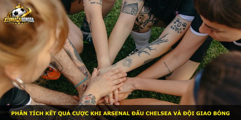Phân tích kết quả cược khi Arsenal đấu Chelsea và đội giao bóng