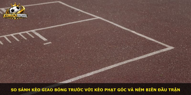 So sánh kèo giao bóng trước với kèo phạt góc và ném biên đầu trận