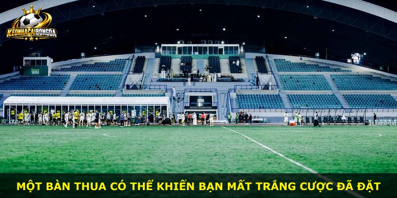 Một bàn thua có thể khiến bạn mất trắng cược đã đặt