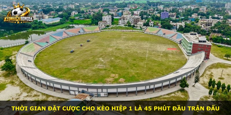 Thời gian đặt cược cho kèo hiệp 1 là 45 phút đầu trận đấu