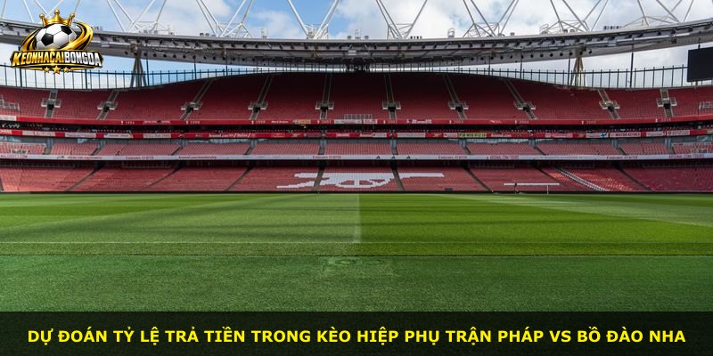 Dự đoán tỷ lệ trả tiền trong kèo hiệp phụ trận Pháp vs Bồ Đào Nha