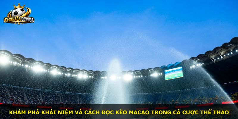 Khám phá khái niệm và cách đọc kèo Macao trong cá cược thể thao
