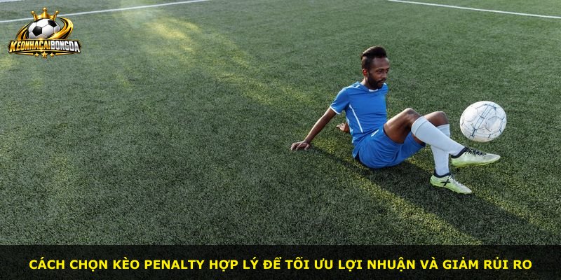 Cách chọn kèo Penalty hợp lý để tối ưu lợi nhuận và giảm rủi ro
