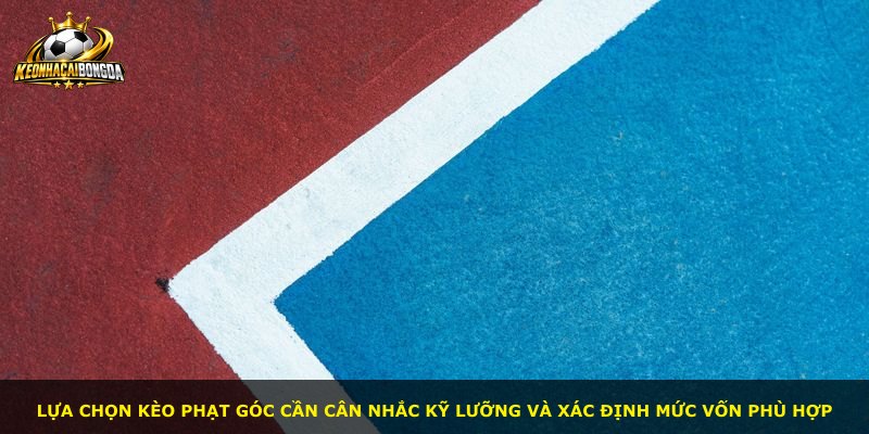 Lựa chọn kèo phạt góc cần cân nhắc kỹ lưỡng và xác định mức vốn phù hợp