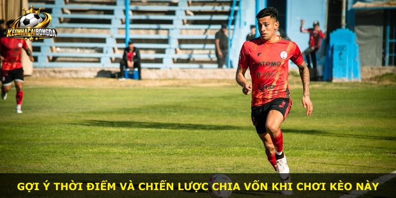Gợi ý thời điểm và chiến lược chia vốn khi chơi kèo này