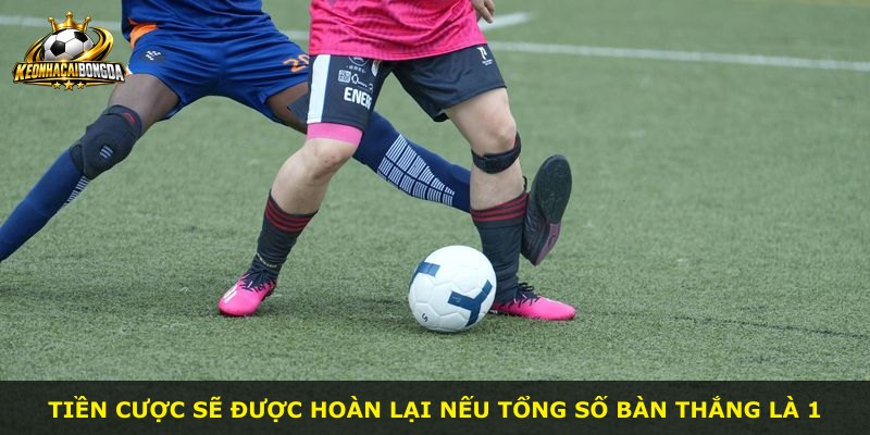 Tiền cược sẽ được hoàn lại nếu tổng số bàn thắng là 1