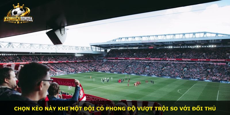 Chọn kèo này khi một đội có phong độ vượt trội so với đối thủ