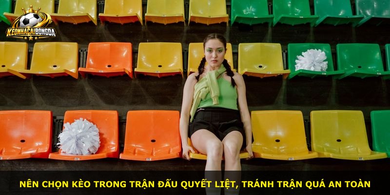 Nên chọn kèo trong trận đấu quyết liệt, tránh trận quá an toàn