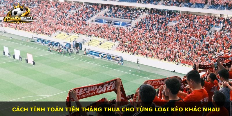 Cách tính toán tiền thắng thua cho từng loại kèo khác nhau
