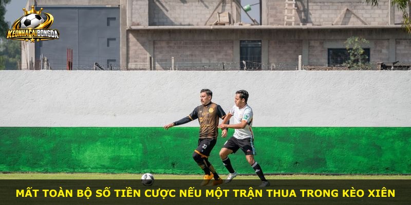 Mất toàn bộ số tiền cược nếu một trận thua trong kèo xiên