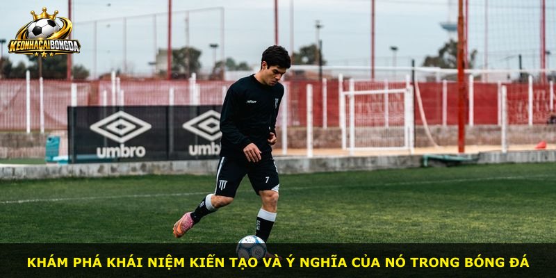 Khám phá khái niệm kiến tạo và ý nghĩa của nó trong bóng đá