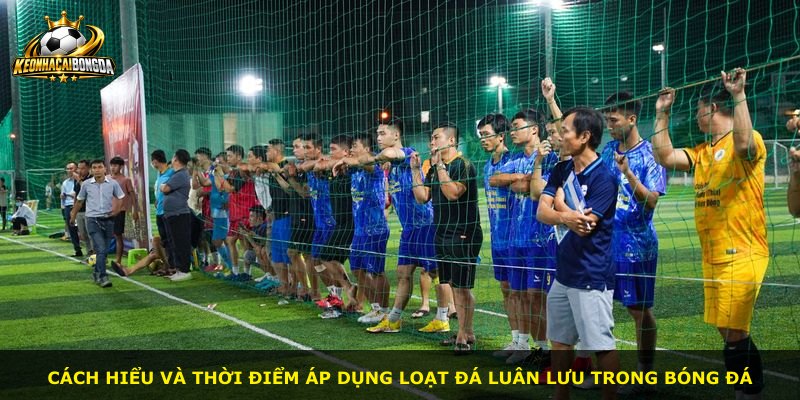Cách hiểu và thời điểm áp dụng loạt đá luân lưu trong bóng đá