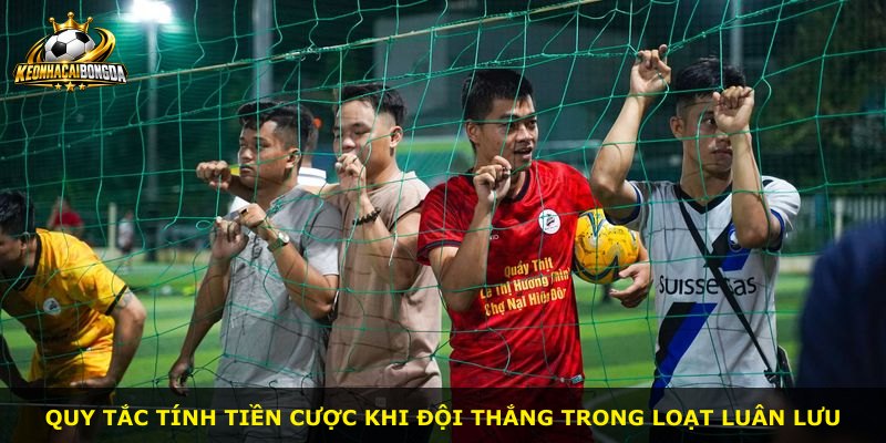 Quy tắc tính tiền cược khi đội thắng trong loạt luân lưu