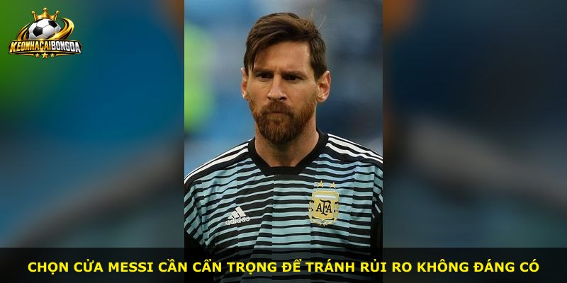 Chọn cửa Messi cần cẩn trọng để tránh rủi ro không đáng có