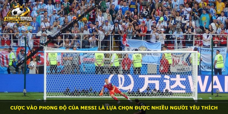 Cược vào phong độ của Messi là lựa chọn được nhiều người yêu thích