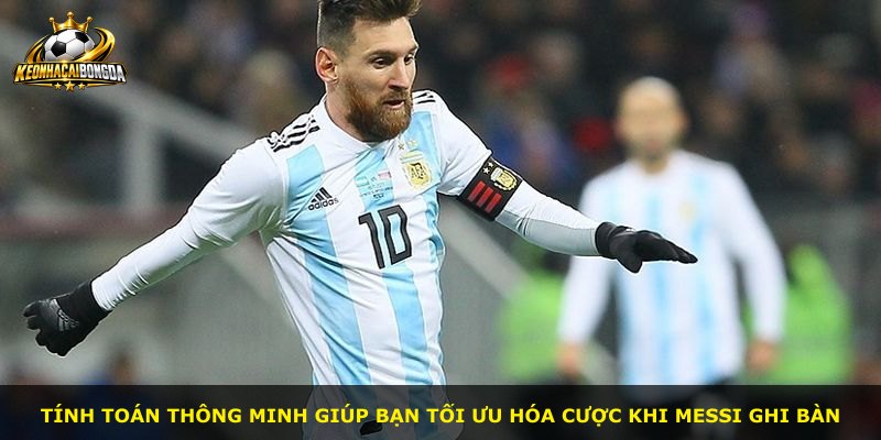 Tính toán thông minh giúp bạn tối ưu hóa cược khi Messi ghi bàn