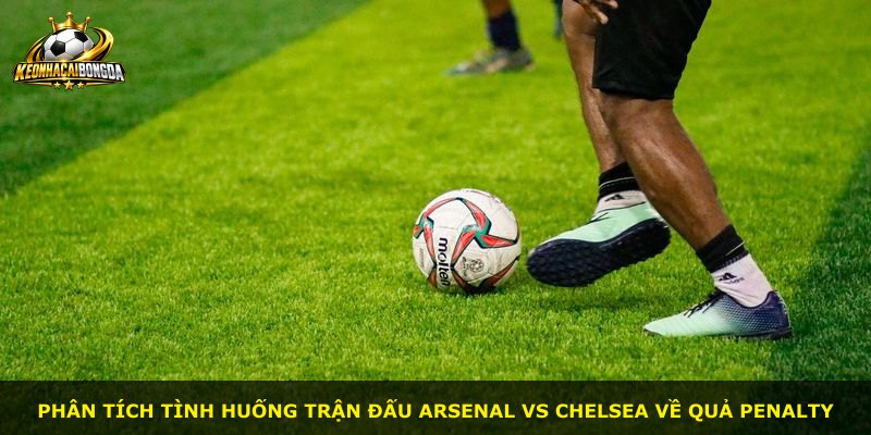 Phân tích tình huống trận đấu Arsenal vs Chelsea về quả penalty