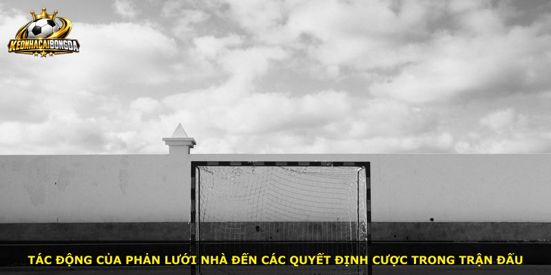Tác động của phản lưới nhà đến các quyết định cược trong trận đấu