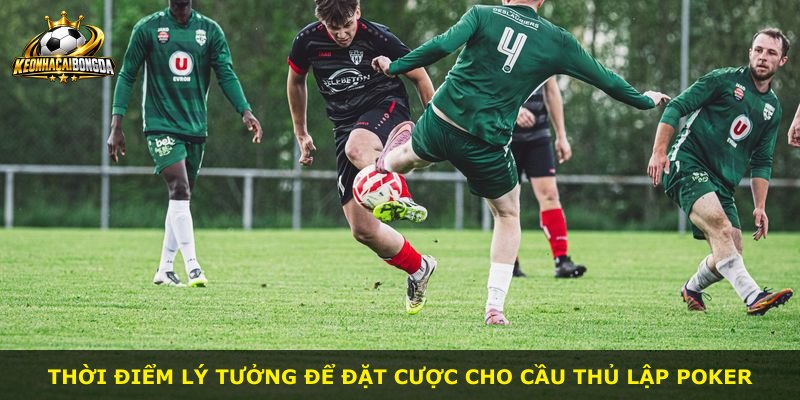 Thời điểm lý tưởng để đặt cược cho cầu thủ lập poker