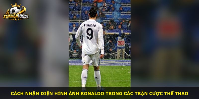 Cách nhận diện hình ảnh Ronaldo trong các trận cược thể thao