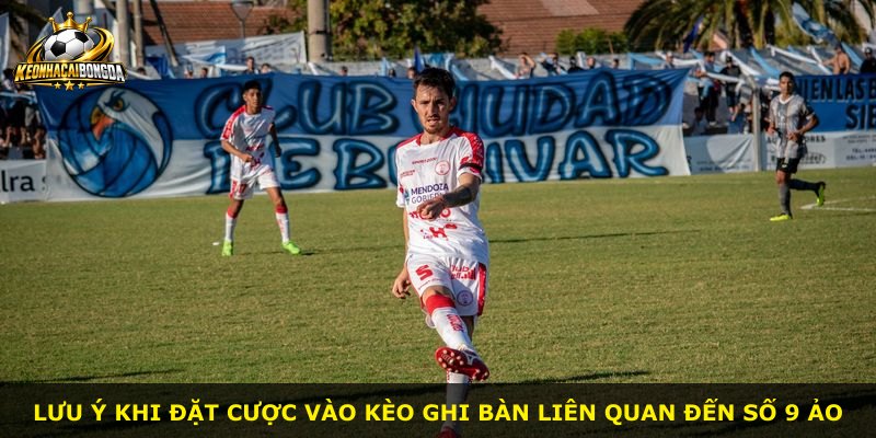 Lưu ý khi đặt cược vào kèo ghi bàn liên quan đến số 9 ảo