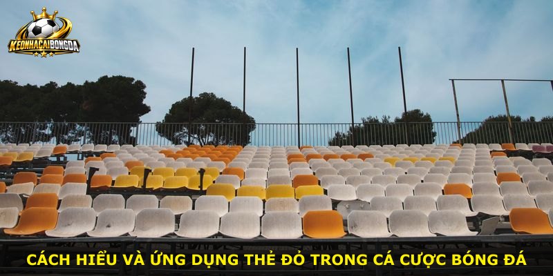 Cách hiểu và ứng dụng thẻ đỏ trong cá cược bóng đá