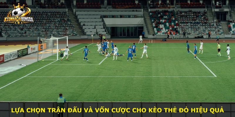 Lựa chọn trận đấu và vốn cược cho kèo thẻ đỏ hiệu quả