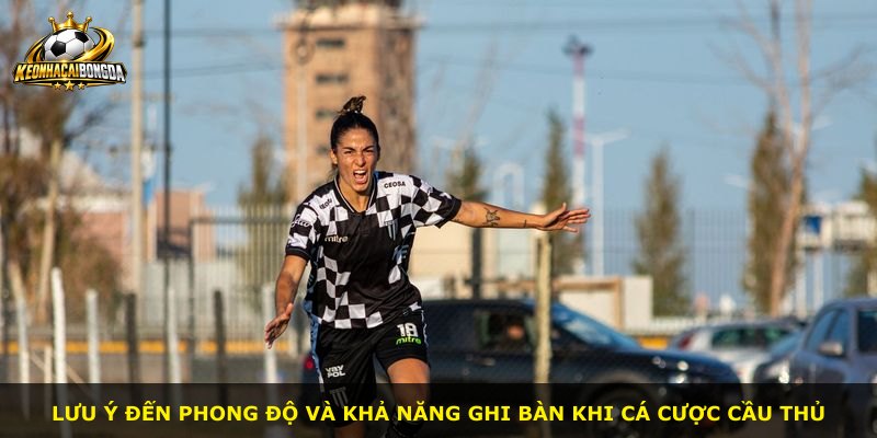 Lưu ý đến phong độ và khả năng ghi bàn khi cá cược cầu thủ