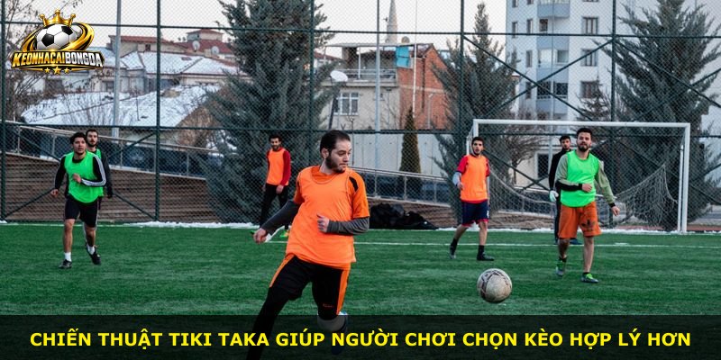 Chiến thuật Tiki Taka giúp người chơi chọn kèo hợp lý hơn