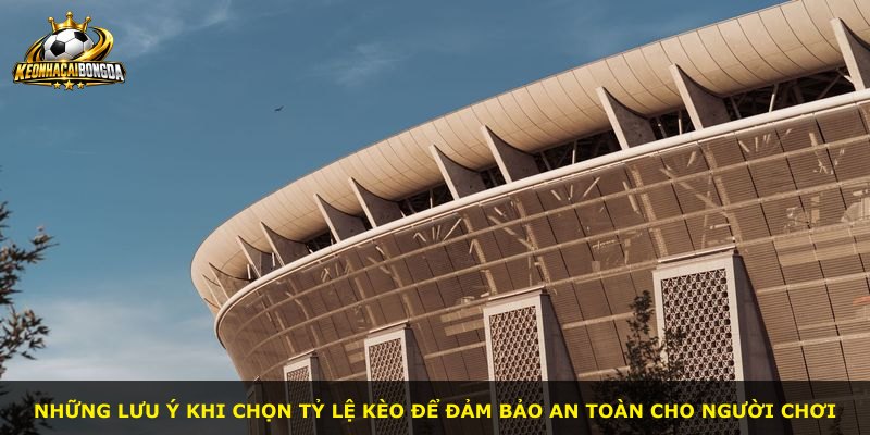 Những lưu ý khi chọn tỷ lệ kèo để đảm bảo an toàn cho người chơi