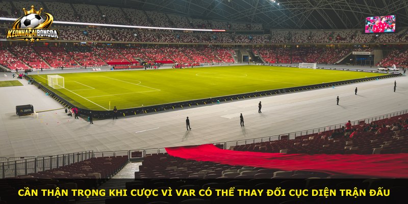 Cần thận trọng khi cược vì VAR có thể thay đổi cục diện trận đấu
